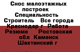 Снос малоэтажных построек  › Специальность ­ Строитель - Все города, Краснодар г. Работа » Резюме   . Ростовская обл.,Каменск-Шахтинский г.